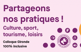 Partageons nos pratiques !  Culture, sport, tourisme, loisirs Colloque Gironde 100% inclusive